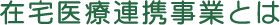 在宅医療連携事業とは