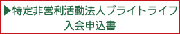 ▶特定非営利活動法人ブライトライフ入会申込書